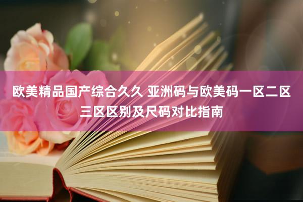 欧美精品国产综合久久 亚洲码与欧美码一区二区三区区别及尺码对比指南