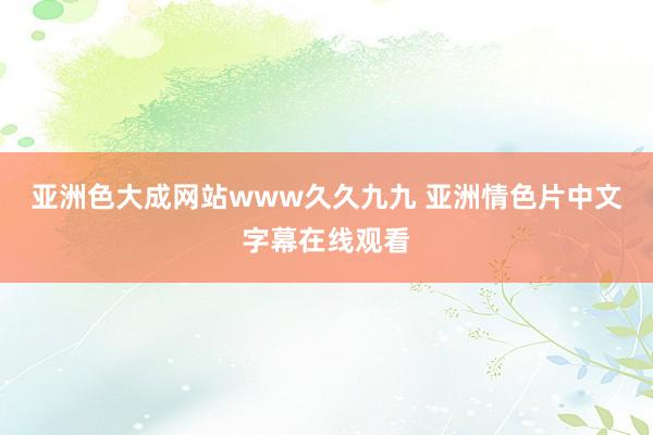 亚洲色大成网站www久久九九 亚洲情色片中文字幕在线观看