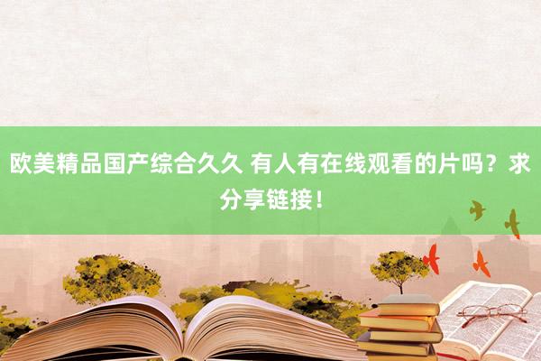欧美精品国产综合久久 有人有在线观看的片吗？求分享链接！
