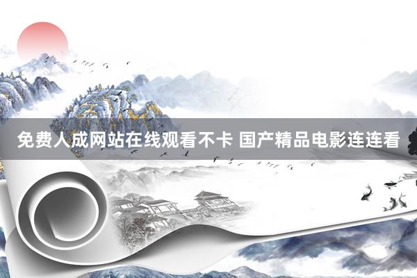 免费人成网站在线观看不卡 国产精品电影连连看