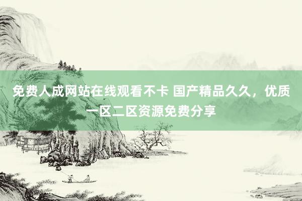 免费人成网站在线观看不卡 国产精品久久，优质一区二区资源免费分享