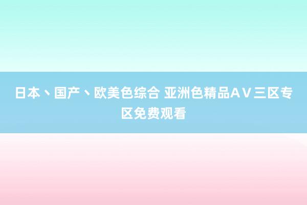 日本丶国产丶欧美色综合 亚洲色精品AⅤ三区专区免费观看