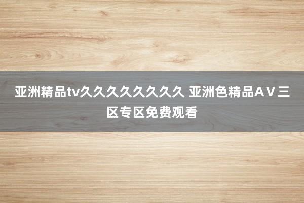亚洲精品tv久久久久久久久久 亚洲色精品AⅤ三区专区免费观看